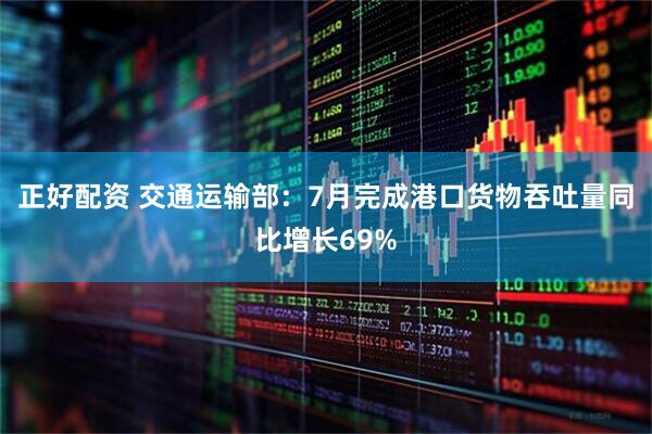 正好配资 交通运输部：7月完成港口货物吞吐量同比增长69%