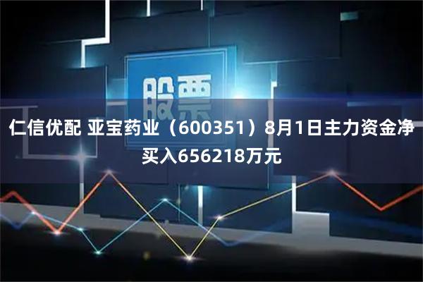 仁信优配 亚宝药业(600351)8月1日主力资金净买入656218万元