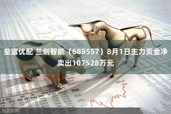 垒富优配 兰剑智能（688557）8月1日主力资金净卖出107528万元