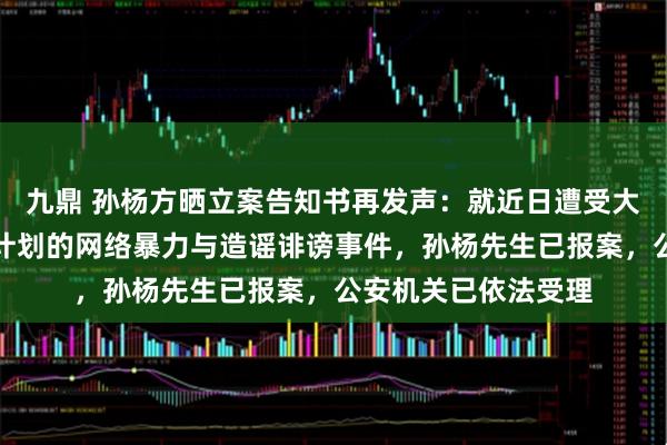 九鼎 孙杨方晒立案告知书再发声：就近日遭受大规模、有组织、有计划的网络暴力与造谣诽谤事件，孙杨先生已报案，公安机关已依法受理