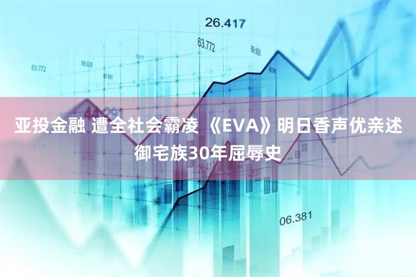 亚投金融 遭全社会霸凌 《EVA》明日香声优亲述御宅族30年屈辱史
