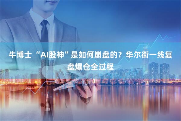 牛博士 “AI股神”是如何崩盘的？华尔街一线复盘爆仓全过程