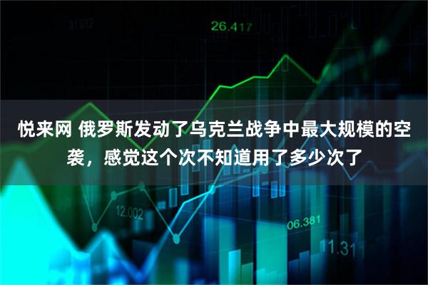 悦来网 俄罗斯发动了乌克兰战争中最大规模的空袭，感觉这个次不知道用了多少次了