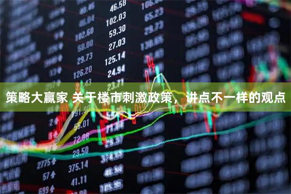 策略大赢家 关于楼市刺激政策，讲点不一样的观点